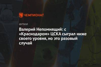 Валерий Непомнящий: с «Краснодаром» ЦСКА сыграл ниже своего уровня, но это разовый случай