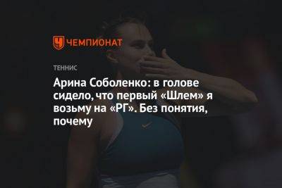 Арина Соболенко: в голове сидело, что первый «Шлем» я возьму на «РГ». Без понятия, почему