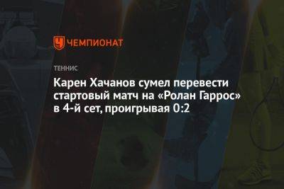 Карен Хачанов сумел перевести стартовый матч на «Ролан Гаррос» в 4-й сет, проигрывая 0:2