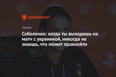 Соболенко: когда ты выходишь на матч с украинкой, никогда не знаешь, что может произойти