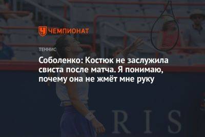 Соболенко: Костюк не заслужила свиста после матча. Я понимаю, почему она не жмёт мне руку
