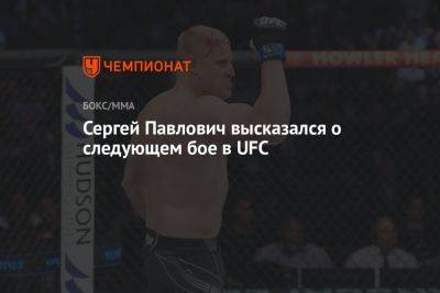 Сергей Павлович высказался о следующем бое в UFC