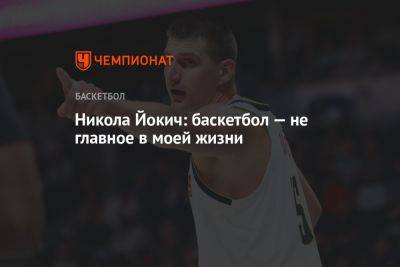 Никола Йокич: баскетбол — не главное в моей жизни