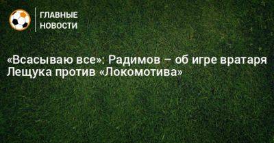 «Всасываю все»: Радимов – об игре вратаря Лещука против «Локомотива»