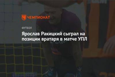 Ярослав Ракицкий сыграл на позиции вратаря в матче УПЛ