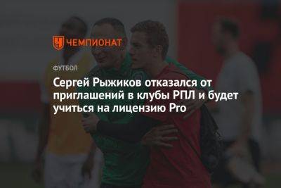 Сергей Рыжиков отказался от приглашений в клубы РПЛ и будет учиться на лицензию Pro