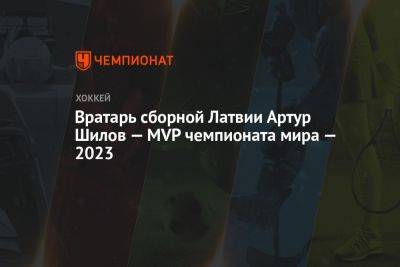 Вратарь сборной Латвии Артур Шилов — MVP чемпионата мира — 2023