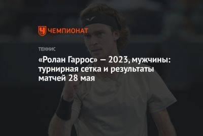 «Ролан Гаррос» — 2023, мужчины: турнирная сетка и результаты матчей 28 мая