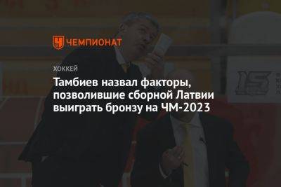 Тамбиев назвал факторы, позволившие сборной Латвии выиграть бронзу на ЧМ-2023