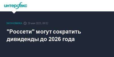 Михаил Мишустин - Андрей Рюмин - "Россети" могут сократить дивиденды до 2026 года - smartmoney.one - Москва - Россия