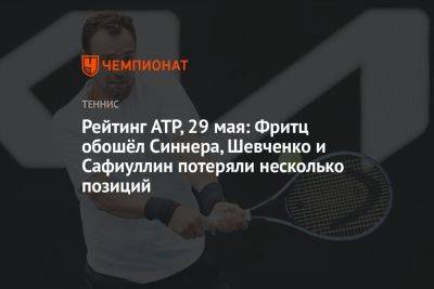 Рейтинг ATP, 29 мая: Фритц обошёл Синнера, Шевченко и Сафиуллин потеряли несколько позиций