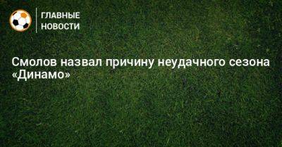Смолов назвал причину неудачного сезона «Динамо»
