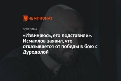 Магомед Исмаилов - «Извиняюсь, его подставили». Исмаилов заявил, что отказывается от победы в бою с Дуродолой - championat.com
