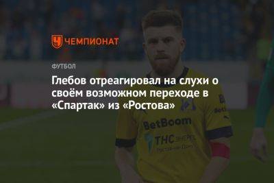 Глебов отреагировал на слухи о своём возможном переходе в «Спартак» из «Ростова»