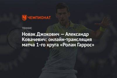 Новак Джокович — Александр Ковачевич: онлайн-трансляция матча 1-го круга «Ролан Гаррос»