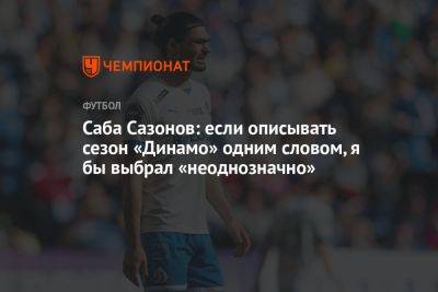 Саба Сазонов: если описывать сезон «Динамо» одним словом, я бы выбрал «неоднозначно»