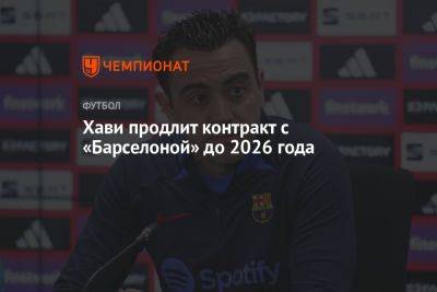 Хави продлит контракт с «Барселоной» до 2026 года