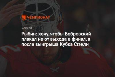 Рыбин: хочу, чтобы Бобровский плакал не от выхода в финал, а после выигрыша Кубка Стэнли