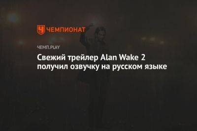 Свежий трейлер Alan Wake 2 получил озвучку на русском языке