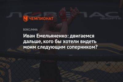 Иван Емельяненко: двигаемся дальше, кого бы хотели видеть моим следующим соперником?