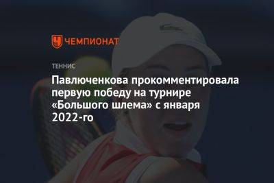 Павлюченкова прокомментировала первую победу на турнире «Большого шлема» с января 2022-го