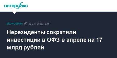 Нерезиденты сократили инвестиции в ОФЗ в апреле на 17 млрд рублей