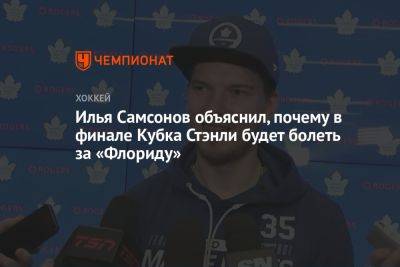 Илья Самсонов объяснил, почему в финале Кубка Стэнли будет болеть за «Флориду»