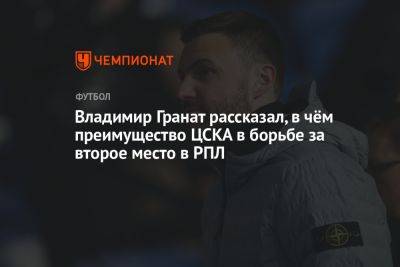 Владимир Гранат рассказал, в чём преимущество ЦСКА в борьбе за второе место в РПЛ