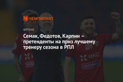 Семак, Федотов, Карпин — претенденты на приз лучшему тренеру сезона в РПЛ