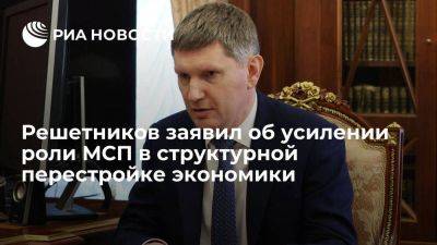 Решетников заявил об усилении роли малого и среднего бизнеса в перестройке экономики