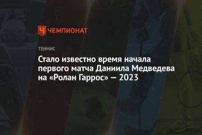 Стало известно время начала первого матча Даниила Медведева на «Ролан Гаррос» — 2023