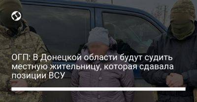 ОГП: В Донецкой области будут судить местную жительницу, которая сдавала позиции ВСУ