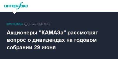 Акционеры "КАМАЗа" рассмотрят вопрос о дивидендах на годовом собрании 29 июня