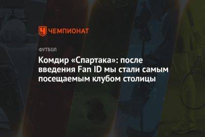 Комдир «Спартака»: после введения Fan ID мы стали самым посещаемым клубом столицы