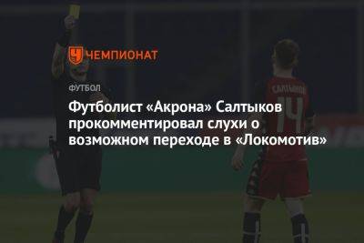 Футболист «Акрона» Салтыков прокомментировал слухи о возможном переходе в «Локомотив»