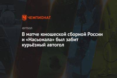 В матче юношеской сборной России и «Насьонала» был забит курьёзный автогол