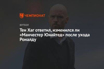 Криштиану Роналду - Эрик Тен - Хаг Тен - Тен Хаг ответил, изменился ли «Манчестер Юнайтед» после ухода Роналду - championat.com - Англия - Саудовская Аравия - Португалия