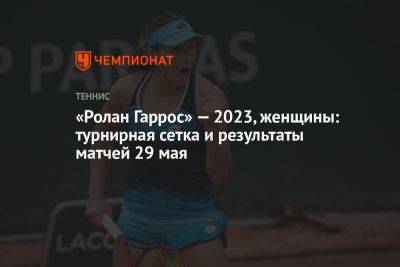 «Ролан Гаррос» — 2023, женщины: турнирная сетка и результаты матчей 29 мая