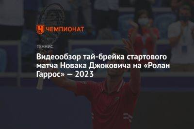 Видеообзор тай-брейка стартового матча Новака Джоковича на «Ролан Гаррос» — 2023