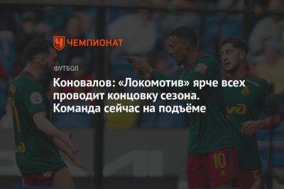 Коновалов: «Локомотив» ярче всех проводит концовку сезона. Команда сейчас на подъёме