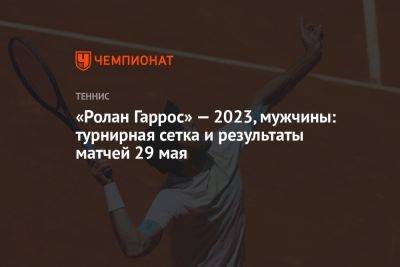 «Ролан Гаррос» — 2023, мужчины: турнирная сетка и результаты матчей 29 мая