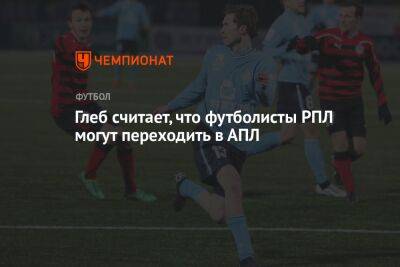 Александр Глеб - Глеб считает, что футболисты РПЛ могут переходить в АПЛ - championat.com - Россия - Англия