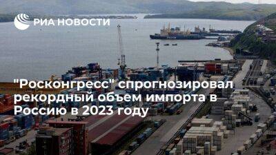 "Росконгресс": объем импорта товаров в Россию в 2023 году может превысить рекорд 2021 года