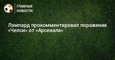 Фрэнк Лэмпард - Лэмпард прокомментировал поражение «Челси» от «Арсенала» - bombardir.ru