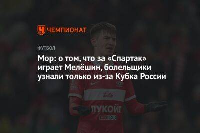 Мор: о том, что за «Спартак» играет Мелёшин, болельщики узнали только из-за Кубка России