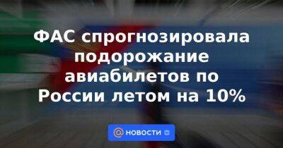 ФАС спрогнозировала подорожание авиабилетов по России летом на 10%