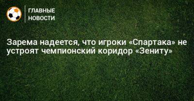 Зарема надеется, что игроки «Спартака» не устроят чемпионский коридор «Зениту»