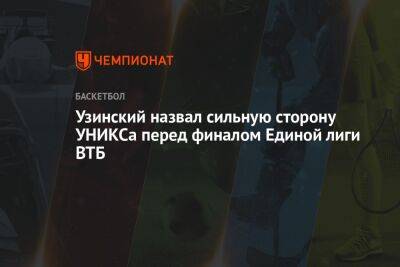 Узинский назвал сильную сторону УНИКСа перед финалом Единой лиги ВТБ