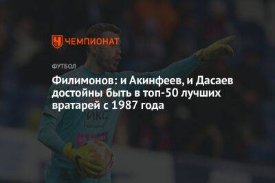Филимонов: и Акинфеев, и Дасаев достойны быть в топ-50 лучших вратарей с 1987 года