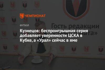 Кузнецов: беспроигрышная серия добавляет уверенности ЦСКА в Кубке, а «Урал» сейчас в яме